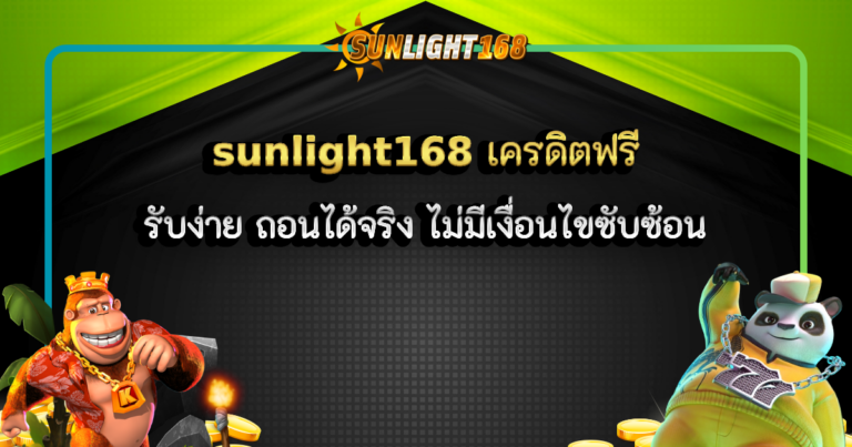 sunlight168 เครดิตฟรี รับง่าย ถอนได้จริง ไม่มีเงื่อนไขซับซ้อน